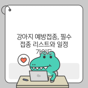 강아지 예방접종, 필수 접종 리스트와 일정 가이드
