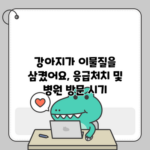 강아지가 이물질을 삼켰어요, 응급처치 및 병원 방문 시기