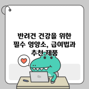 반려견 건강을 위한 필수 영양소, 급여법과 추천 제품