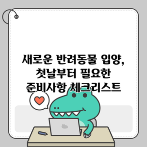 새로운 반려동물 입양, 첫날부터 필요한 준비사항 체크리스트
